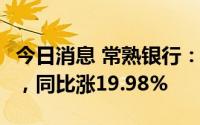 今日消息 常熟银行：上半年净利润12.01亿元，同比涨19.98%