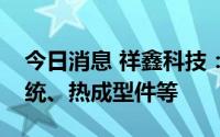 今日消息 祥鑫科技：未来将布局汽车底盘系统、热成型件等