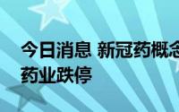 今日消息 新冠药概念股开盘大幅走低，奥翔药业跌停
