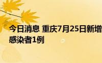 今日消息 重庆7月25日新增本土确诊病例2例、本土无症状感染者1例