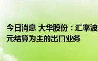 今日消息 大华股份：汇率波动在一定程度上有利于公司以美元结算为主的出口业务