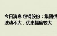 今日消息 包钢股份：集团供应公司的铁矿石每年定价一次，波动不大，优惠幅度较大