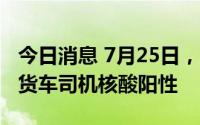 今日消息 7月25日，深圳口岸检测出2名跨境货车司机核酸阳性