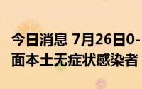 今日消息 7月26日0-17时，上海新增1例社会面本土无症状感染者