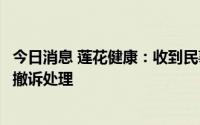 今日消息 莲花健康：收到民事裁定书，涉代位权纠纷诉讼按撤诉处理