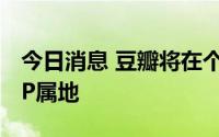 今日消息 豆瓣将在个人主页等位置展示帐号IP属地