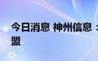 今日消息 神州信息：加入数字人民币产业联盟