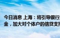 今日消息 上海：将引导银行运用降低存款准备金率释放的资金，加大对个体户的信贷支持