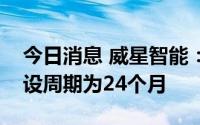 今日消息 威星智能：未来工厂建设项目的建设周期为24个月