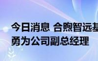 今日消息 合煦智远基金：新任韩会永、杨志勇为公司副总经理