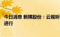 今日消息 新媒股份：云视听极光产品与腾讯的合作仍在正常进行