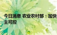 今日消息 农业农村部：加快推进种业科技自立自强、种源自主可控