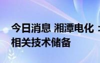 今日消息 湘潭电化：会围绕锰系电池材料做相关技术储备