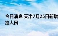 今日消息 天津7月25日新增2例本土无症状感染者，均为管控人员