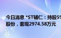今日消息 *ST辅仁：持股5%以上股东累计减持1.86%公司股份，套现2974.58万元