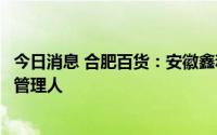 今日消息 合肥百货：安徽鑫和律师事务所为子公司破产清算管理人