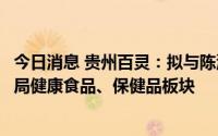 今日消息 贵州百灵：拟与陈源共同投资设立子公司，积极布局健康食品、保健品板块