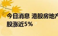 今日消息 港股房地产板块拉升，时代中国控股涨近5%