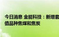 今日消息 金能科技：新增套期保值额度1亿元，新增套期保值品种焦煤和焦炭