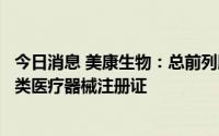 今日消息 美康生物：总前列腺特异性抗原检测试剂盒获第三类医疗器械注册证