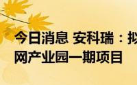 今日消息 安科瑞：拟约10亿元投建智能微电网产业园一期项目