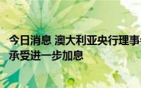 今日消息 澳大利亚央行理事会成员：澳经济“稳健”，可以承受进一步加息