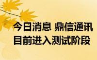 今日消息 鼎信通讯：双模芯片已流片成功，目前进入测试阶段