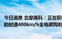 今日消息 北摩高科：正在积极参与市场空间较大、层级更高的时速400km/h全电碳陶刹车项目