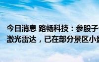 今日消息 路畅科技：参股子公司研发的智能驾驶产品有使用激光雷达，已在部分景区小量使用