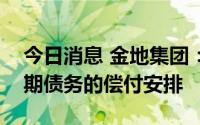 今日消息 金地集团：已做好未来一年所有到期债务的偿付安排