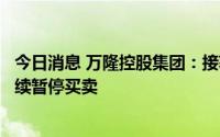 今日消息 万隆控股集团：接获香港联交所复牌指引，公司继续暂停买卖
