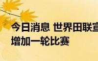 今日消息 世界田联宣布巴黎奥运会部分赛事增加一轮比赛