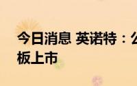 今日消息 英诺特：公司股票7月28日在科创板上市