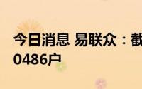 今日消息 易联众：截至7月20日，股东户数30486户