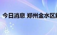 今日消息 郑州金水区解除部分区域临时管控