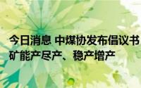 今日消息 中煤协发布倡议书：在确保安全生产前提下做到煤矿能产尽产、稳产增产