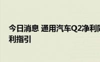 今日消息 通用汽车Q2净利同比大幅下降，仍维持其全年盈利指引