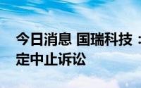 今日消息 国瑞科技：涉买卖合同纠纷案被裁定中止诉讼