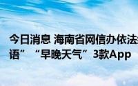 今日消息 海南省网信办依法约谈“全能清理管家”“沙拉俄语”“早晚天气”3款App