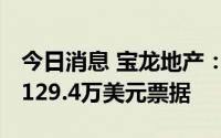 今日消息 宝龙地产：未偿还7月25日到期的2129.4万美元票据