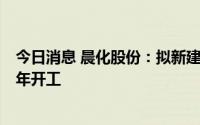 今日消息 晨化股份：拟新建的年产4万吨聚醚胺项目计划今年开工