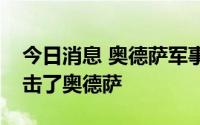 今日消息 奥德萨军事管理局：俄发射导弹袭击了奥德萨