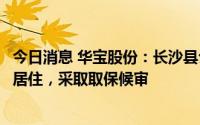 今日消息 华宝股份：长沙县公安局已对公司实控人解除监视居住，采取取保候审
