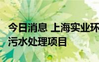 今日消息 上海实业环境：附属公司新获3万吨污水处理项目