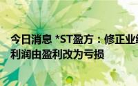 今日消息 *ST盈方：修正业绩预告及快报，上半年扣非后净利润由盈利改为亏损
