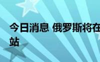 今日消息 俄罗斯将在2024年后退出国际空间站