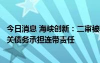 今日消息 海峡创新：二审被驳回上诉并维持原判，公司对相关债务承担连带责任