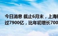 今日消息 截止6月末，上海银行业金融机构普惠贷款余额超过7900亿，比年初增长700亿