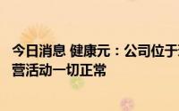 今日消息 健康元：公司位于珠海当地的相关企业目前生产经营活动一切正常