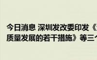今日消息 深圳发改委印发《深圳市促进生物医药产业集群高质量发展的若干措施》等三个政策措施